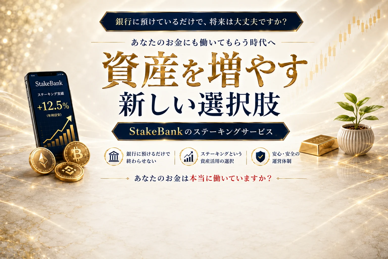 銀行に預けているだけで、将来は大丈夫ですか？ あなたのお金にも働いてもらう時代へ——資産を増やす新しい選択肢、StakeBankのステーキングサービス。あなたのお金は本当に働いていますか？